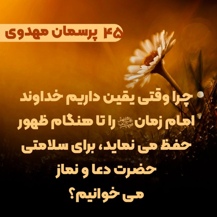 چرا وقتی یقین داریم خداوند امام زمان(عج) را تا هنگام ظهور حفظ می نماید، برای سلامتی حضرت دعا و نماز می خوانیم؟