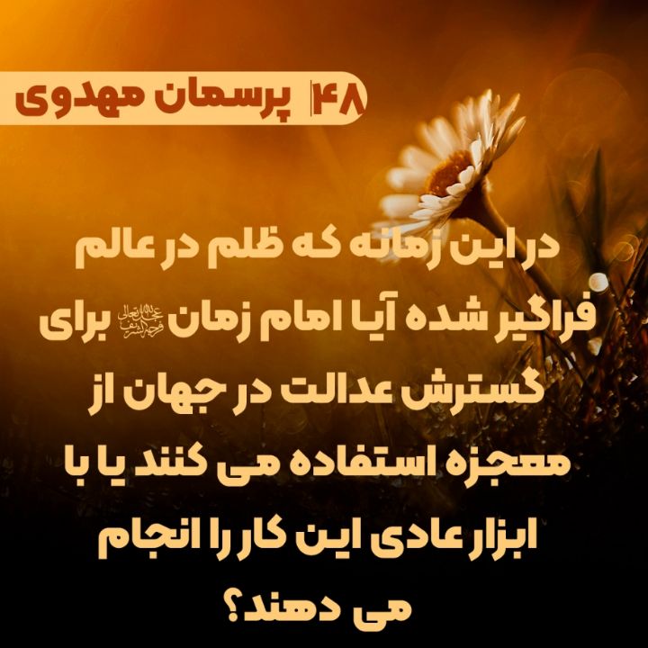 در این زمانه که ظلم در عالم فراگیر شده آیا امام زمان(عج) برای گسترش عدالت در جهان از معجزه استفاده می کنند یا با ابزار عادی این کار را انجام می دهند؟