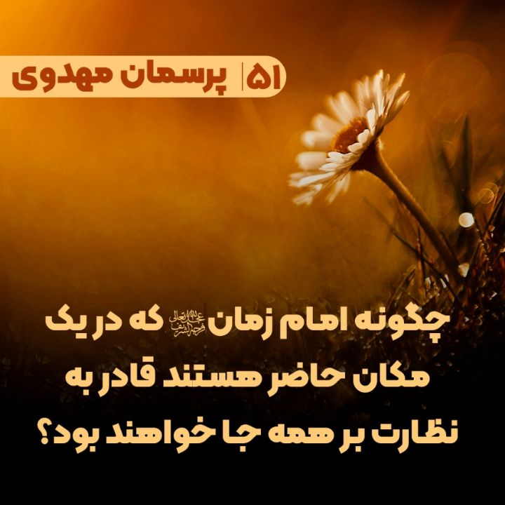 چگونه  امام زمان(عج) که در یک مکان حاضر هستند قادر به نظارت بر همه جا خواهند بود؟