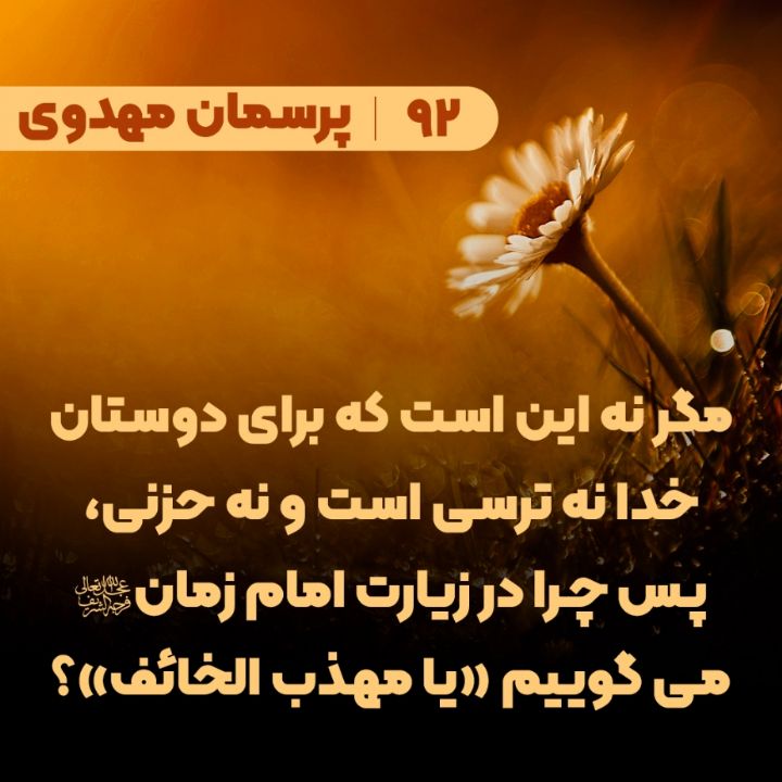  مگر نه این است که برای دوستان خدا نه ترسی است و نه حزنی، پس چرا در زیارت امام زمان(عج) می گوییم «یا مهذب الخائف»؟