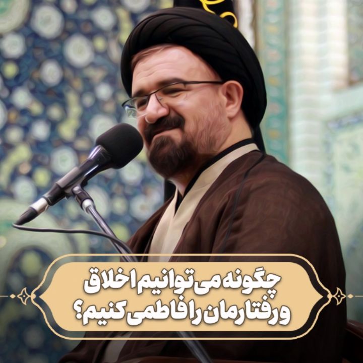 چگونه می‌توانیم اخلاق و رفتارمان را فاطمی کنیم؟