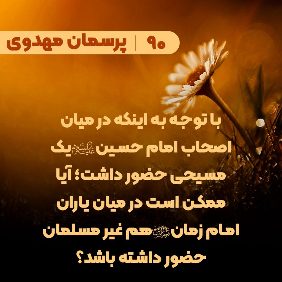  با توجه به اینکه در میان اصحاب امام حسین(ع) یک مسیحی حضور داشت؛ آیا ممکن است در میان یاران امام زمان(عج) هم غیر مسلمان حضور داشته باشد؟
