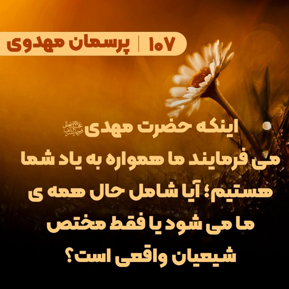 اینکه حضرت مهدی عجل الله تعالی فرجه الشریف می فرمایند ما همواره به یاد شما هستیم؛ آیا شامل حال همه ی ما می شود یا فقط مختص شیعیان واقعی است؟