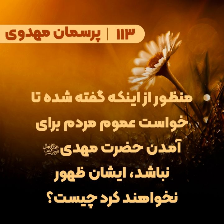 منظور از اینکه گفته شده تا خواست عموم مردم برای آمدن حضرت مهدی(عج) نباشد، ایشان ظهور نخواهند کرد چیست؟