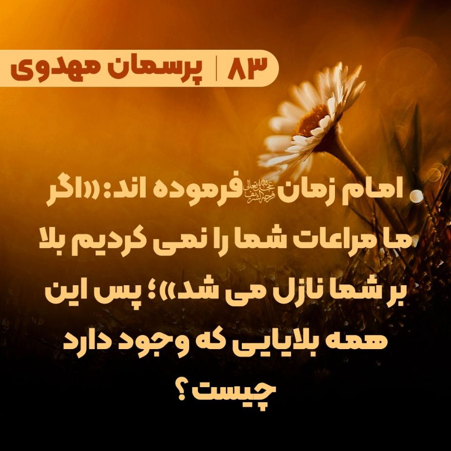  امام زمان(عج) فرموده اند:«اگر ما مراعات شما را نمی کردیم بلا بر شما نازل می شد»؛ پس این همه بلایایی که وجود دارد چیست؟