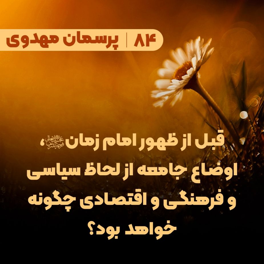  قبل از ظهور امام زمان(عج)، اوضاع جامعه از لحاظ سیاسی و فرهنگی و اقتصادی چگونه خواهد بود؟