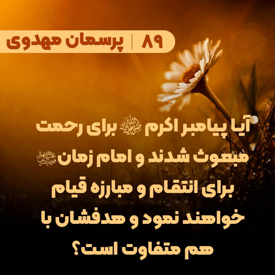 آیا پیامبر اکرم(ص) برای رحمت مبعوث شدند و امام زمان(عج) برای انتقام و مبارزه قیام خواهند نمود و هدفشان با هم متفاوت است؟