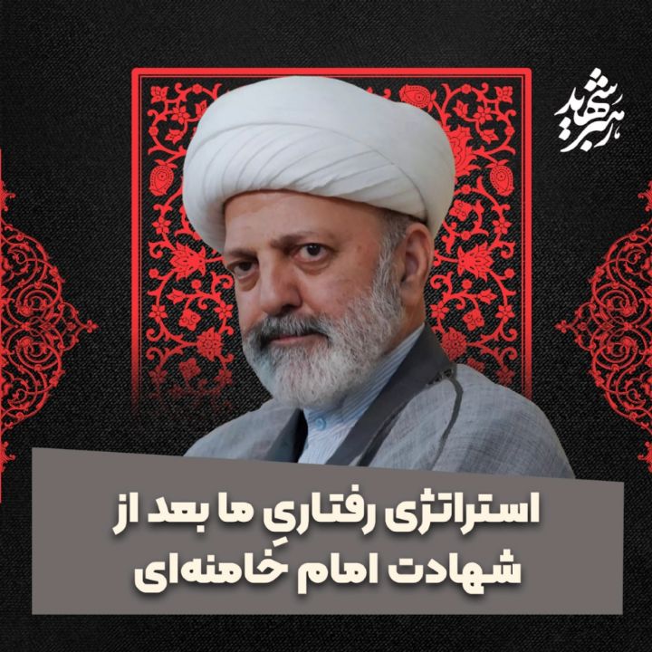 استراتژی رفتاریِ ما بعد از شهادت امام خامنه‌ای