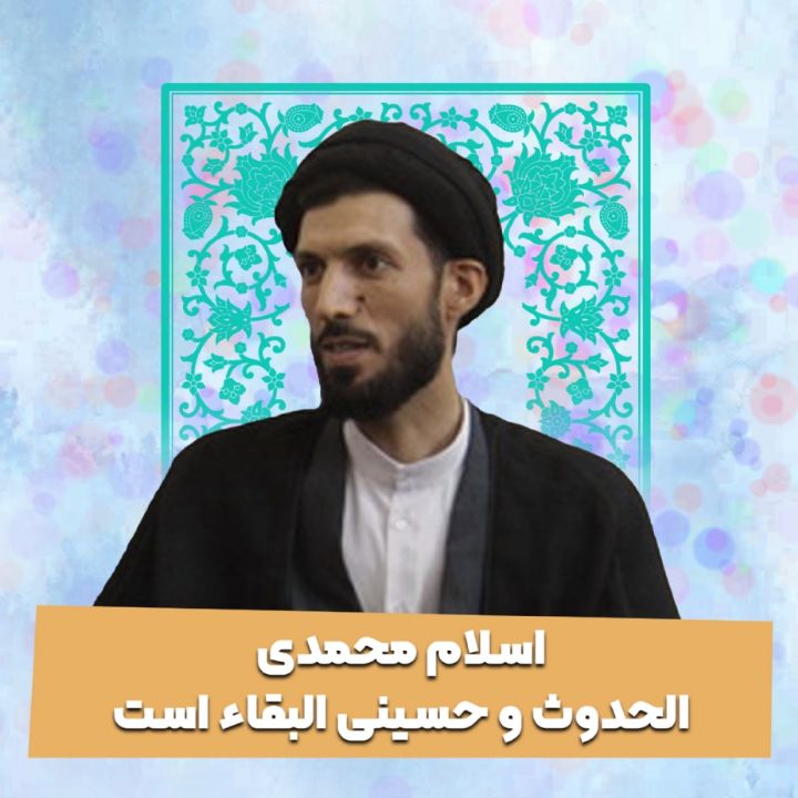 اسلام محمدی الحدوث و حسینی البقاء است