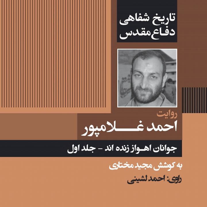 جوانان اهواز زنده‌ اند «تاریخ شفاهی دفاع مقدس: روایت احمد غلامپور - جلد اول» 